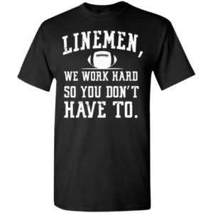 Rugby linemen we work hard so you dont have to t-shirt