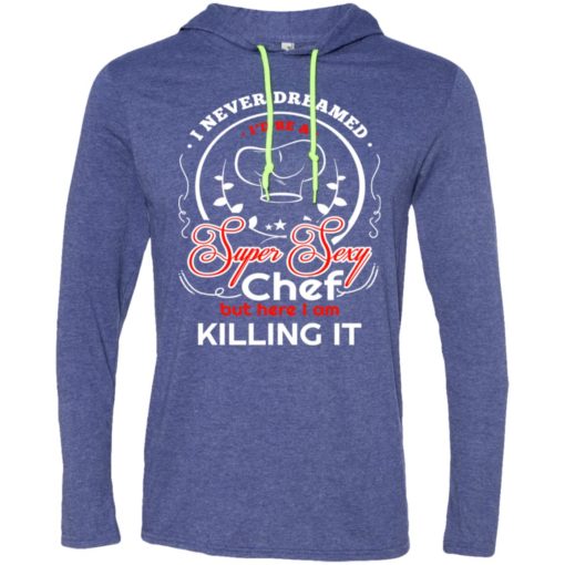 Never dreamed id be a super sexy chef long sleeve hoodie