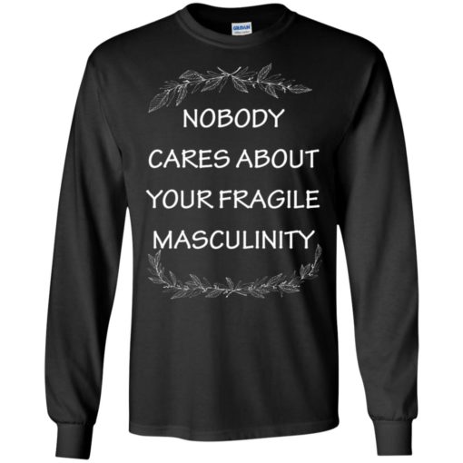 Nobody cares about your fragile masculinity long sleeve