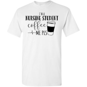 Im a nursing student coffee me pls t-shirt