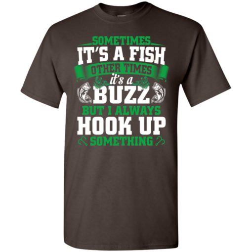 Funny fishing gift sometimes it’s a fish buzz i always hook up t-shirt