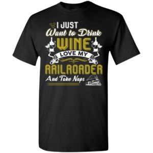 I just want to drink wine love my railroader and take naps t-shirt