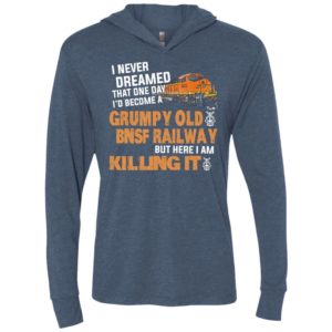 I never dreamed become a grumpy old bnsf railway but here i am killing it unisex hoodie