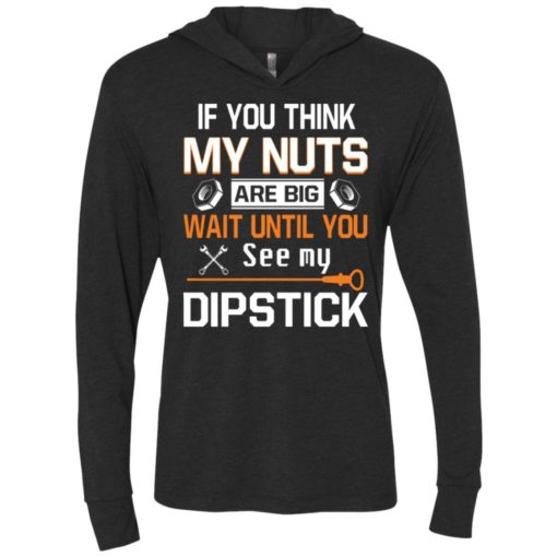 If you think my nuts are big wait until you see my dipstick unisex hoodie