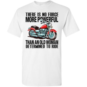 There is no force more powerful than an old woman determined to ride motorcycle t-shirt