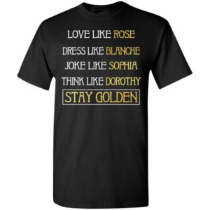 Love like rose dress like blanche joke like sophia think like dorothy stay golden t-shirt