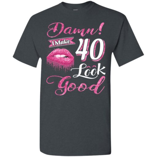 Damn i make 40 look good 40th birthday gift ideas t-shirt