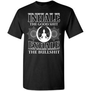 Buddha shirt inhale the good sh-it exhale the bullsh-it t-shirt