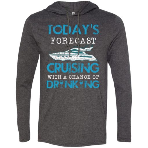 Today forecast cruising with a chance of drinking long sleeve hoodie