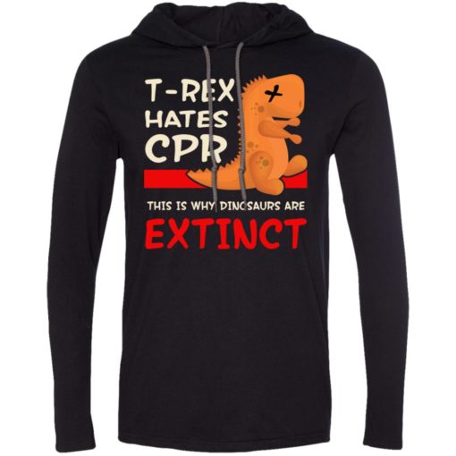 T rex hates cpr this is why dinosaurs are extinct long sleeve hoodie