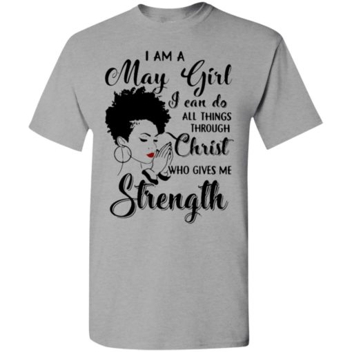 I am a may girl i can do all things through christ who gives me strength t-shirt