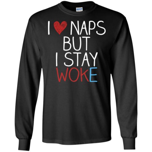 I love naps but i stay woke long sleeve