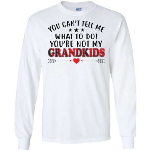 You cant tell me what to do youre not my grandkids long sleeve