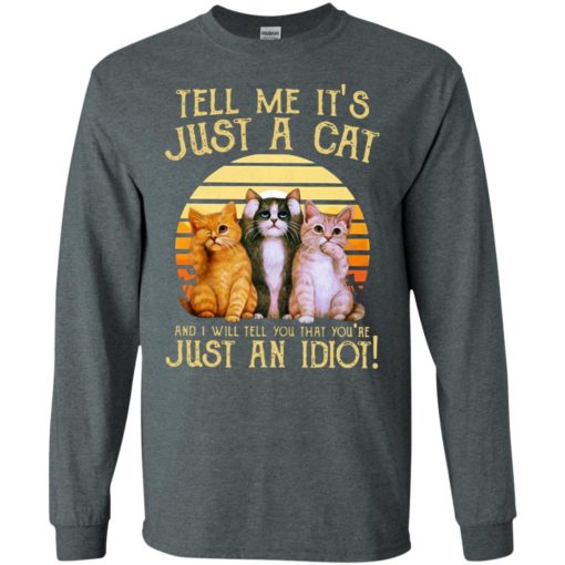Tell me its just a cat and i will tell you that youre just an idiot long sleeve