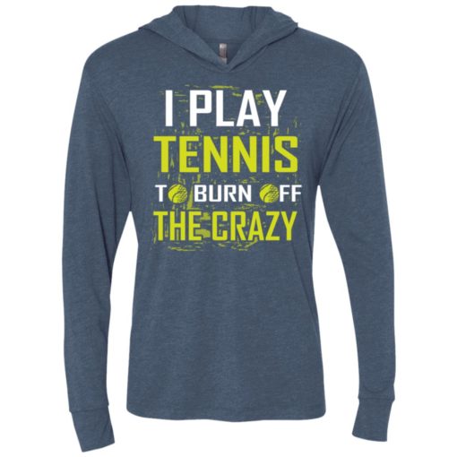 I play tennis to burn off the crazy unisex hoodie
