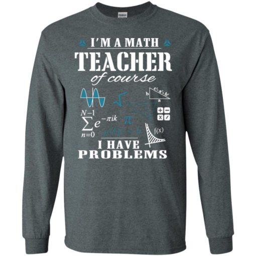 I’m a math teacher of course i have problems long sleeve