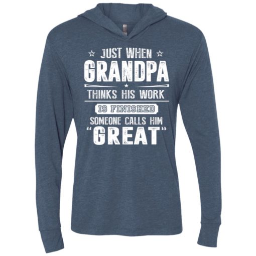 Just when grandpa thinks his work finish someone calls him great unisex hoodie