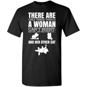 There are only three things a woman can’t resist her cat her other cat and other cats t-shirt