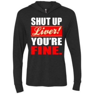 Shut up liver you’re fine unisex hoodie