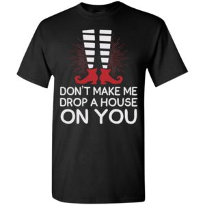 Don’t make me drop a house on you t-shirt