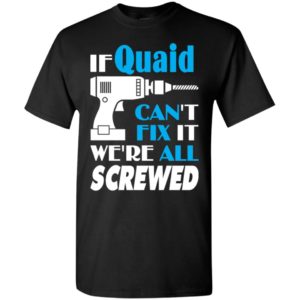 If quaid can’t fix it we all screwed quaid name gift ideas t-shirt