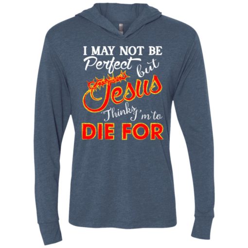 I may not be perfect but jesus thinks i’m to die for unisex hoodie