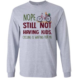 Nope still not having kids cycling is waiting for me long sleeve