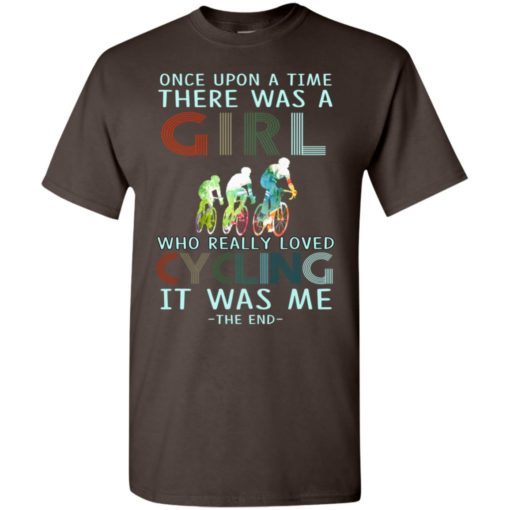 Once upon a time there was a girl who really loved cycling it was me t-shirt