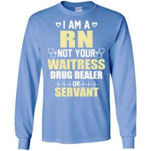 I am a rn not your waitress drug dealer or servant long sleeve