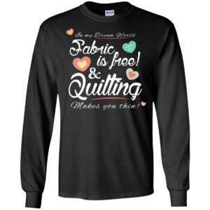 Fabric is free and quilting makes you thin knitting crocheting quilting lover long sleeve