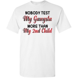 Nobody test my gangsta more than my 2nd t-shirt