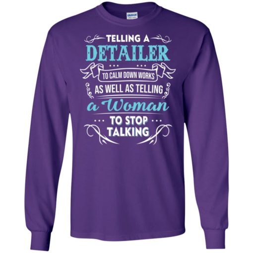Telling a detailer to calm down works as well as telling a woman to stop talking long sleeve