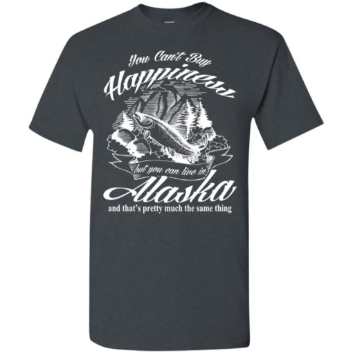 You cant buy happiness but you can go to alaska t-shirt