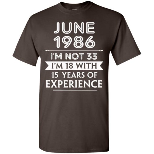 June 1986 im not 33 im 18 with 15 years of experience t-shirt
