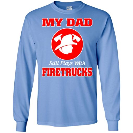 My dad still plays with firetrucks long sleeve