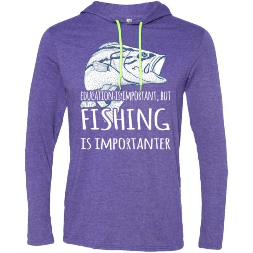 Education is important but fishing is importanter funny go fishing gift long sleeve hoodie