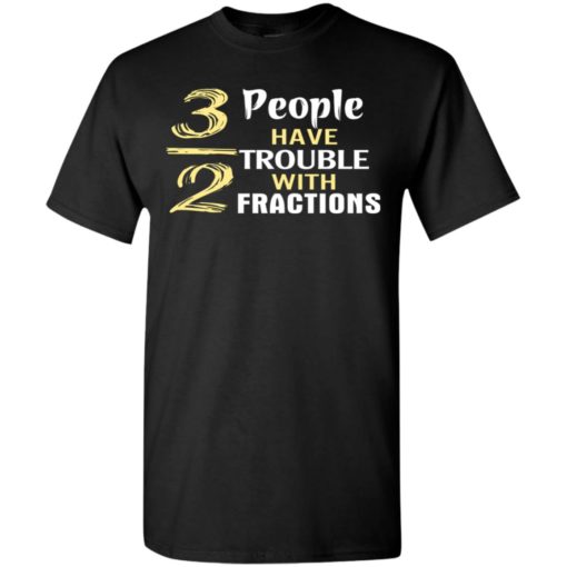 3 out of 2 people have trouble with fractions t-shirt