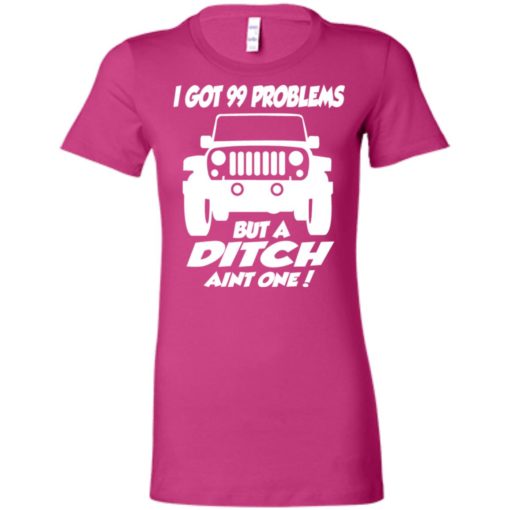 Jeep owners i got 99 problesm but a ditch aint one women tee