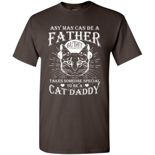 Any man can be father but it takes someone special to be cat daddy t-shirt