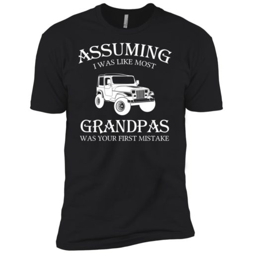 Jeep assuming i was like most grandpas was premium t-shirt