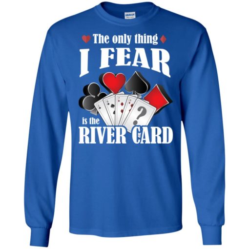 The only thing i fear the river card funny poker lover shirt long sleeve