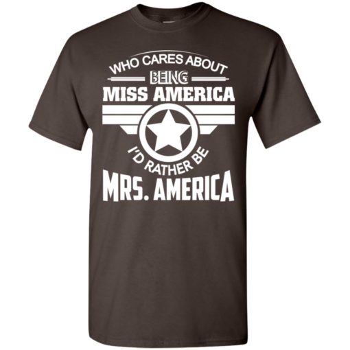 Womens who cares about being miss america i’d rather be mrs america t-shirt