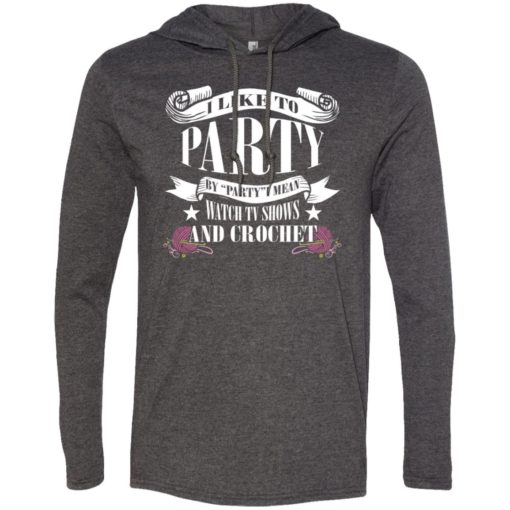 Like to party watch tv shows and crochet long sleeve hoodie