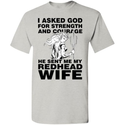 I asked god for strength and courage he sent me my redhead wife 2 t-shirt