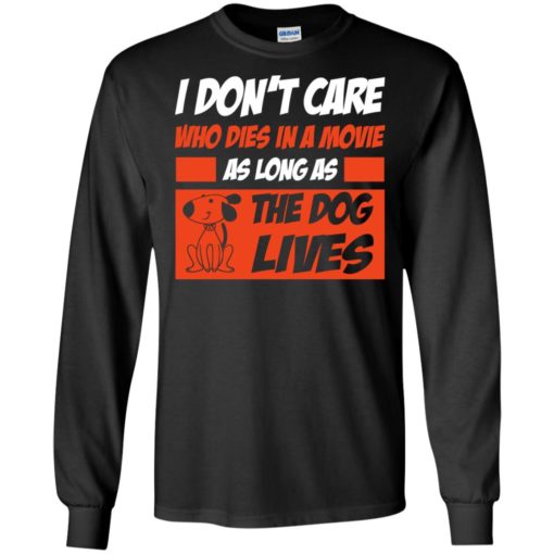 I dont care who dies in movie as long as the dog lives long sleeve