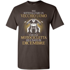 Mai sottovalutare un vecchio uomo con una motocicletta ed e nato in dicembre t-shirt