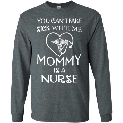 You cant fake sick with me mommy is a nurse long sleeve