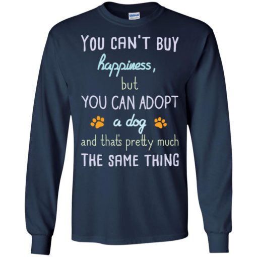 You can’t buy happiness but you can adopt a dog friends long sleeve
