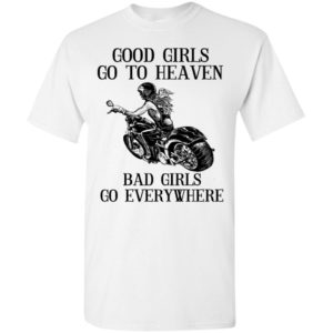 Motorcycle biker good girls go to heaven bad girls go everywhere t-shirt