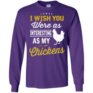 I wish you were as interesting as my chickens gift long sleeve